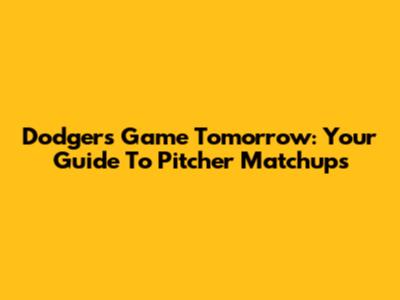 Dodgers Game Tomorrow: Your Guide To Pitcher Matchups
