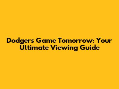 Dodgers Game Tomorrow: Your Ultimate Viewing Guide
