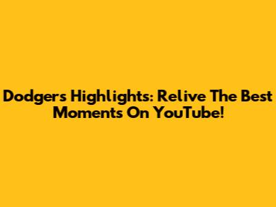 Dodgers Highlights: Relive The Best Moments On YouTube!