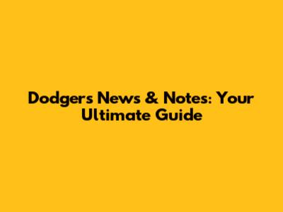Dodgers News & Notes: Your Ultimate Guide