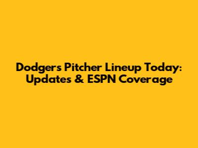 Dodgers Pitcher Lineup Today: Updates & ESPN Coverage