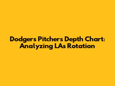Dodgers Pitchers Depth Chart: Analyzing LA's Rotation