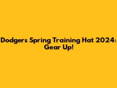 Dodgers Spring Training Hat 2024: Gear Up!