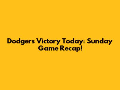 Dodgers Victory Today: Sunday Game Recap!