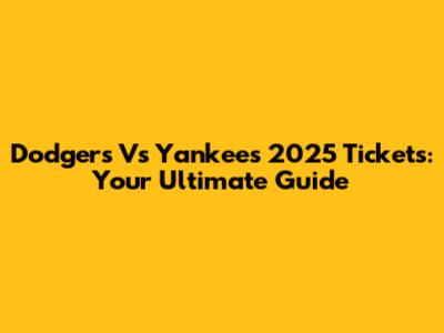 Dodgers Vs Yankees 2025 Tickets: Your Ultimate Guide
