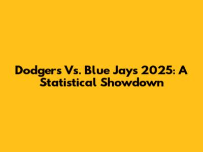 Dodgers Vs. Blue Jays 2025: A Statistical Showdown