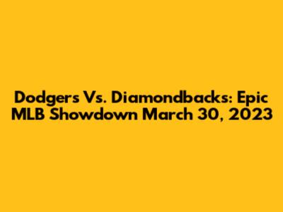 Dodgers Vs. Diamondbacks: Epic MLB Showdown March 30, 2023