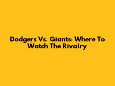 Dodgers Vs. Giants: Where To Watch The Rivalry
