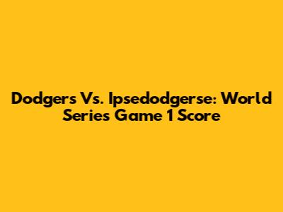 Dodgers Vs. Ipsedodgerse: World Series Game 1 Score