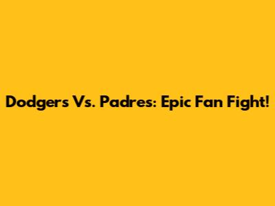 Dodgers Vs. Padres: Epic Fan Fight!