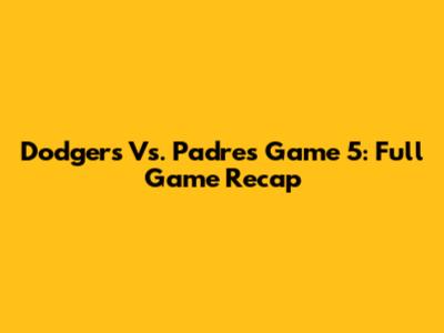 Dodgers Vs. Padres Game 5: Full Game Recap