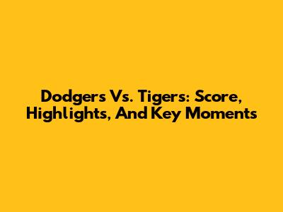 Dodgers Vs. Tigers: Score, Highlights, And Key Moments