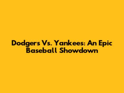 Dodgers Vs. Yankees: An Epic Baseball Showdown
