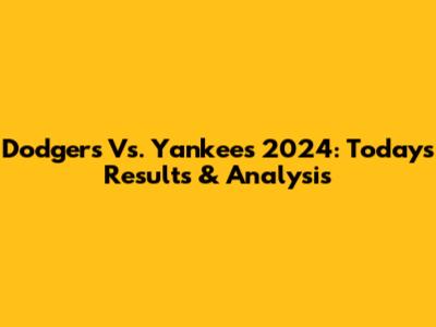Dodgers Vs. Yankees 2024: Today's Results & Analysis