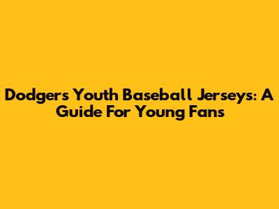 Dodgers Youth Baseball Jerseys: A Guide For Young Fans