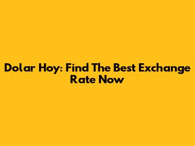 Dolar Hoy: Find The Best Exchange Rate Now