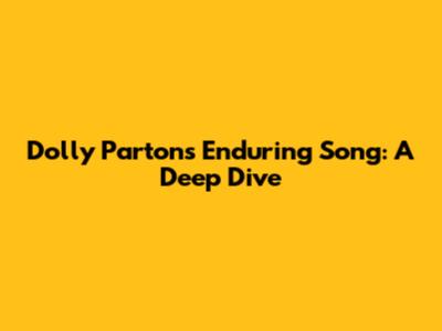 Dolly Parton's Enduring Song: A Deep Dive