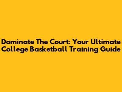 Dominate The Court: Your Ultimate College Basketball Training Guide