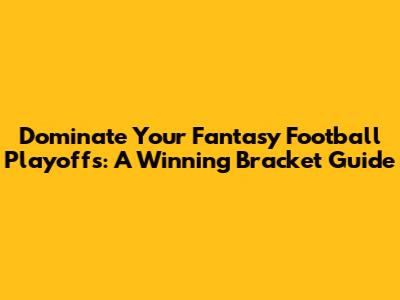 Dominate Your Fantasy Football Playoffs: A Winning Bracket Guide