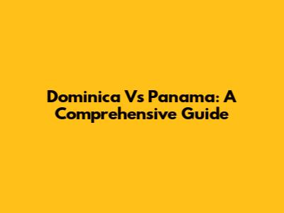 Dominica Vs Panama: A Comprehensive Guide