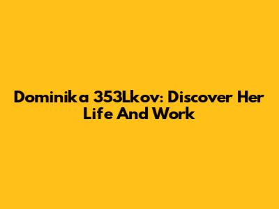 Dominika 353Lkov: Discover Her Life And Work