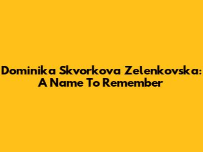 Dominika Skvorkova Zelenkovska: A Name To Remember