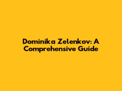 Dominika Zelenkov: A Comprehensive Guide