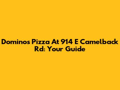 Domino's Pizza At 914 E Camelback Rd: Your Guide