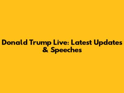 Donald Trump Live: Latest Updates & Speeches