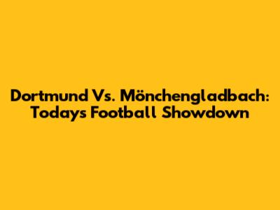 Dortmund Vs. Mönchengladbach: Today's Football Showdown