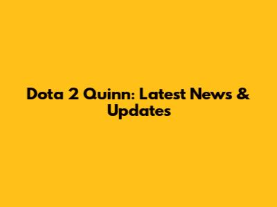 Dota 2 Quinn: Latest News & Updates