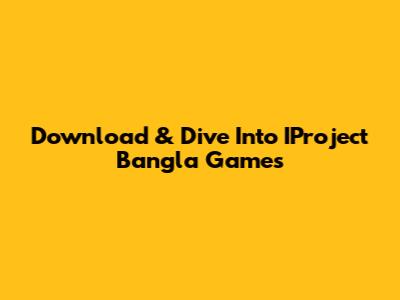 Download & Dive Into IProject Bangla Games