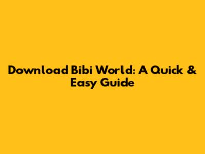 Download Bibi World: A Quick & Easy Guide