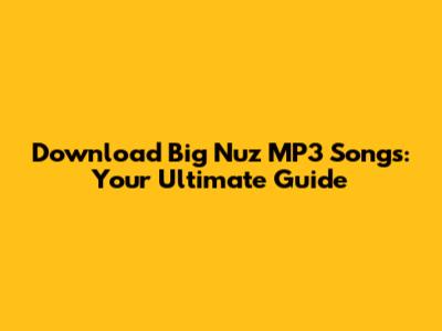 Download Big Nuz MP3 Songs: Your Ultimate Guide
