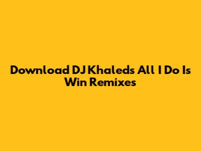Download DJ Khaled's 'All I Do Is Win' Remixes