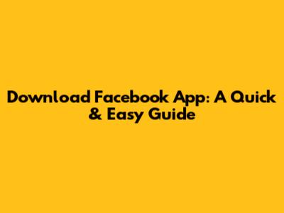 Download Facebook App: A Quick & Easy Guide
