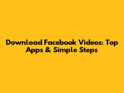 Download Facebook Videos: Top Apps & Simple Steps