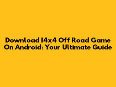 Download I4x4 Off Road Game On Android: Your Ultimate Guide
