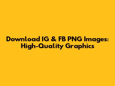 Download IG & FB PNG Images: High-Quality Graphics