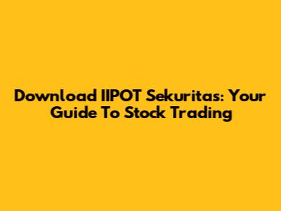 Download IIPOT Sekuritas: Your Guide To Stock Trading