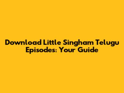 Download Little Singham Telugu Episodes: Your Guide