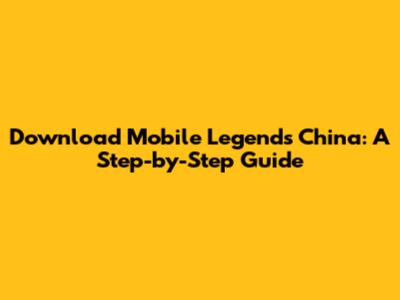 Download Mobile Legends China: A Step-by-Step Guide
