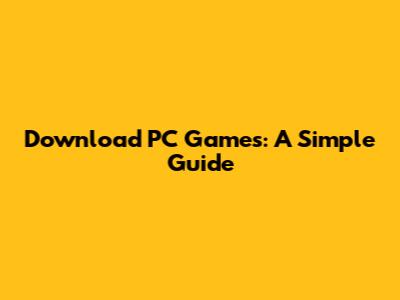 Download PC Games: A Simple Guide