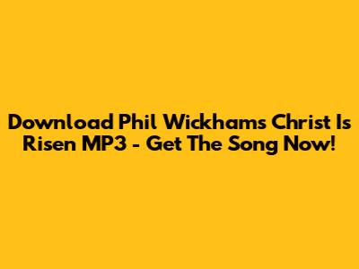 Download Phil Wickham's 'Christ Is Risen' MP3 - Get The Song Now!
