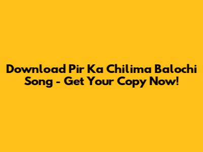 Download Pir Ka Chilima Balochi Song - Get Your Copy Now!