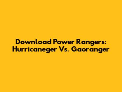 Download Power Rangers: Hurricaneger Vs. Gaoranger