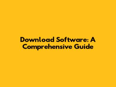 Download Software: A Comprehensive Guide