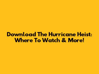 Download The Hurricane Heist: Where To Watch & More!