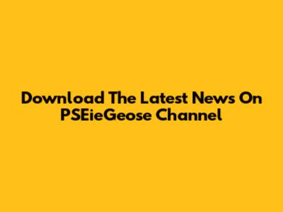 Download The Latest News On PSEieGeose Channel