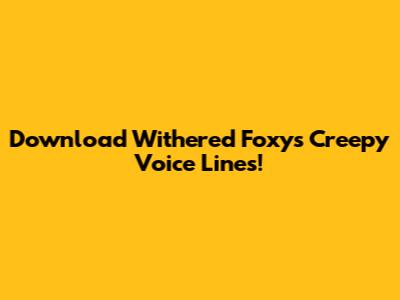 Download Withered Foxy's Creepy Voice Lines!